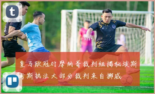 皇马欧冠对摩纳哥裁判组揭秘埃斯考斯执法大部分裁判来自挪威
