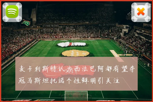 麦卡利斯特认为西法巴阿都有望夺冠马斯坦托诺个性鲜明引关注