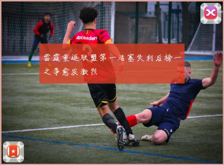 雷霆重返联盟第一活塞失利后榜一之争愈发激烈