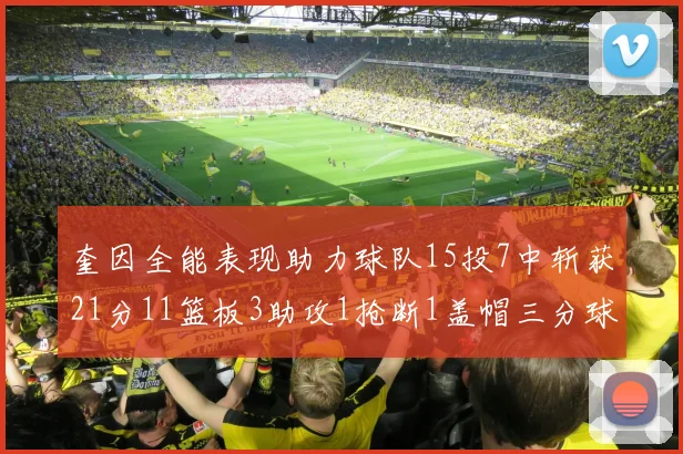 奎因全能表现助力球队15投7中斩获21分11篮板3助攻1抢断1盖帽三分球命中率高效