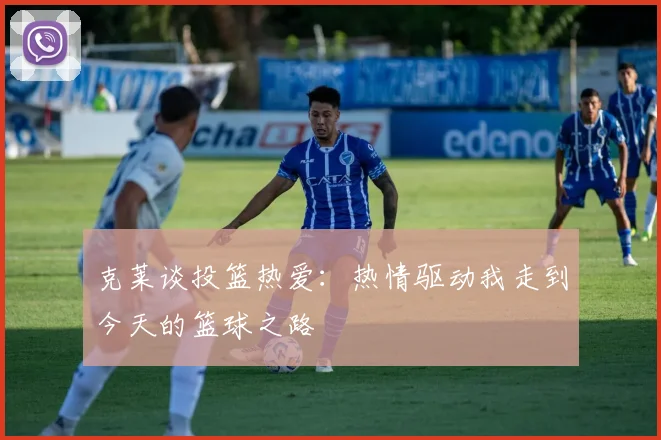 克莱谈投篮热爱：热情驱动我走到今天的篮球之路