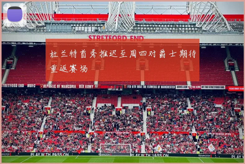 杜兰特首秀推迟至周四对爵士期待重返赛场