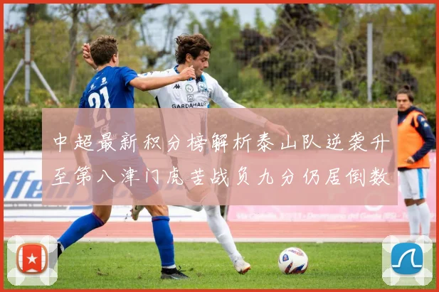中超最新积分榜解析泰山队逆袭升至第八津门虎苦战负九分仍居倒数第二